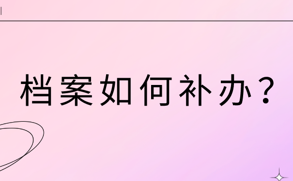 事业单位上岸档案丢失如何补办？详细补办流程都在这里啦