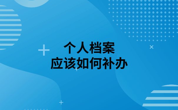 个人档案丢失后怎么办？补办流程快来围观