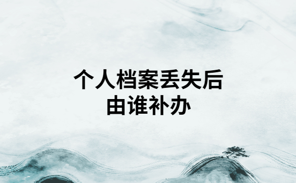 个人档案丢失了能不能补办？看完你就知道了