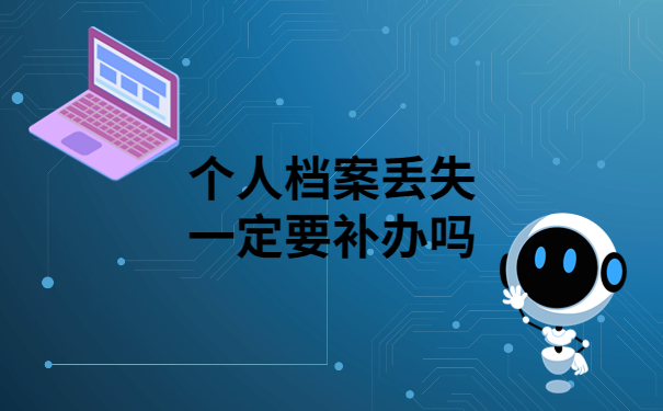 个人档案丢失一定要补办吗？看完你就明白
