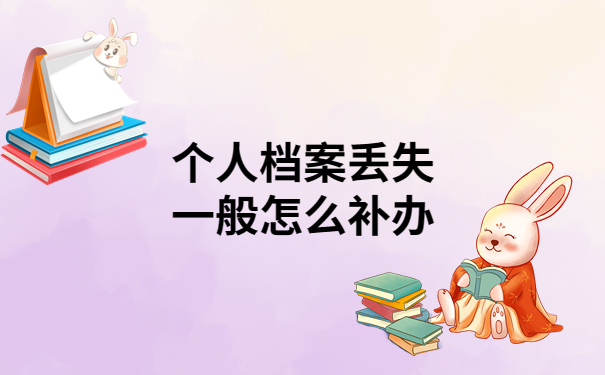 个人档案丢失一般怎么补办？保姆级教程一看就会