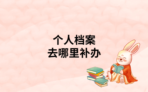 个人档案丢失一般怎么补办？保姆级教程一看就会