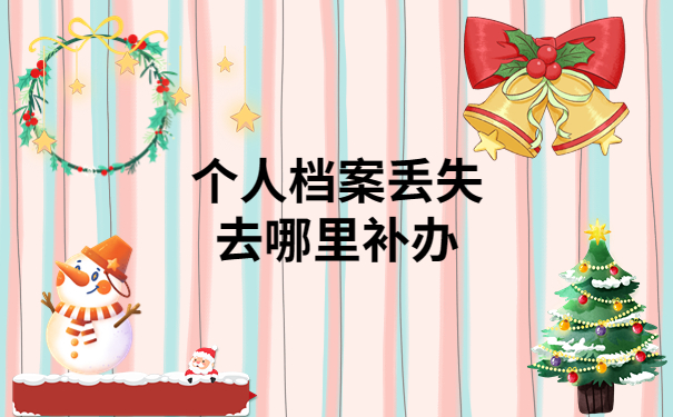 个人档案丢失去哪里补办？详细攻略已经整理好