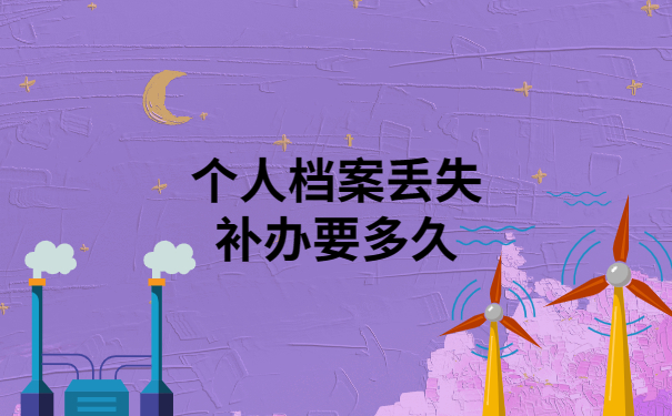 个人档案丢失补办要多久？看完就不用到处问人