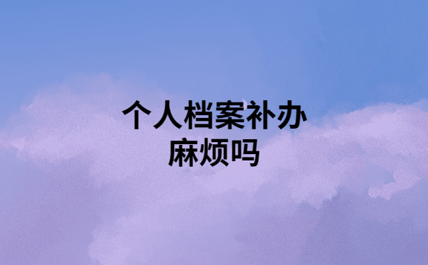 个人档案丢失补办麻烦吗？详细教程教你轻松搞定