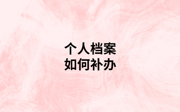 个人档案丢失补办好办吗?学会补办方法就超简单