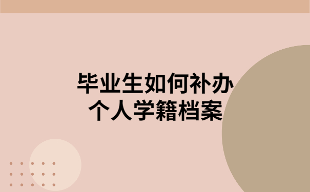 毕业个人档案丢失如何补办?毕业生要知道的档案补办知识!