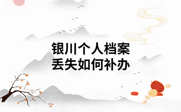银川个人档案丢失如何补办？超详细资料全都已整理好