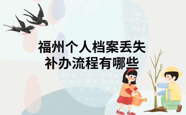 福州个人档案丢失补办流程，最详细的方法在这里