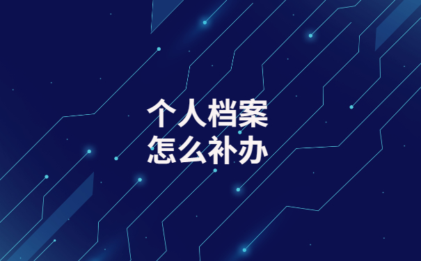落户时发现档案丢失，该如何补办个人档案？