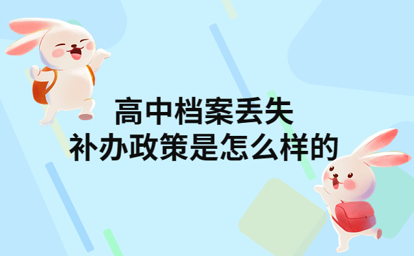 高中档案补办政策时如何？所有高中生都要知道