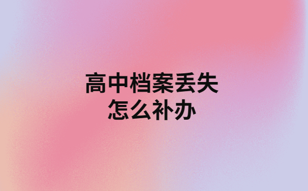 高中档案补办政策时如何？所有高中生都要知道