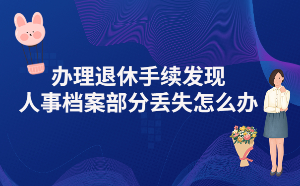 办理退休时发现人事档案部分丢失 ，该如何处理？