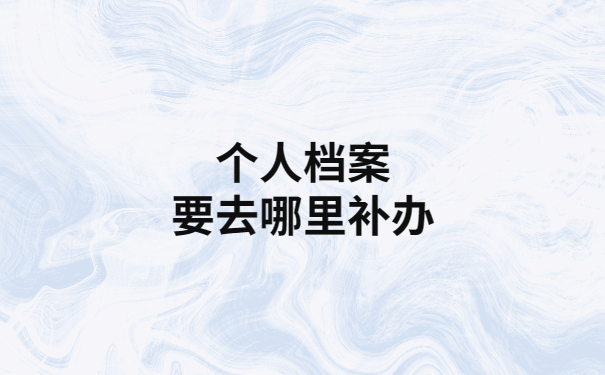 人事档案丢失补办需要哪些材料？看完就全都知道了