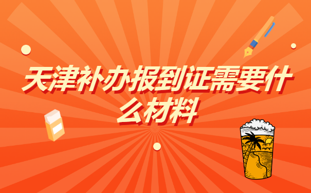 天津补办报到证需要什么材料?
