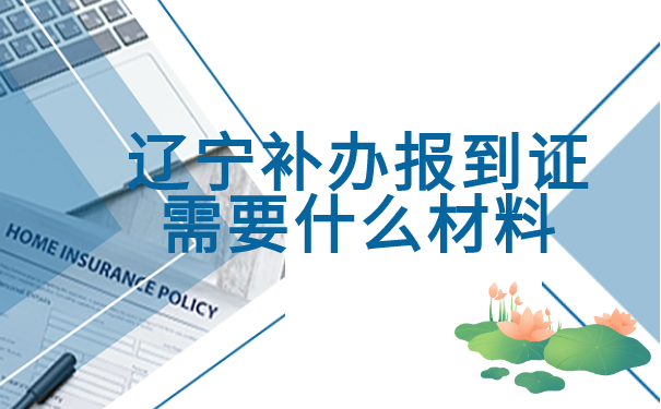 辽宁补办报到证需要什么材料？