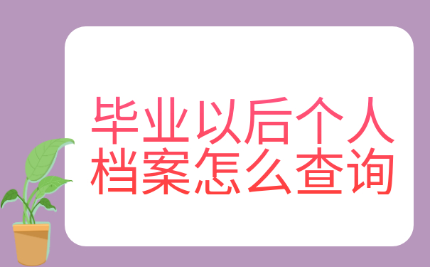 毕业以后个人档案怎么查询?速来围观最全查询攻略