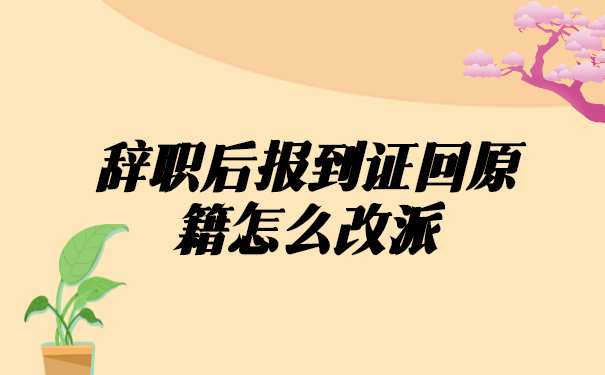 辞职后报到证回原籍怎么改派?