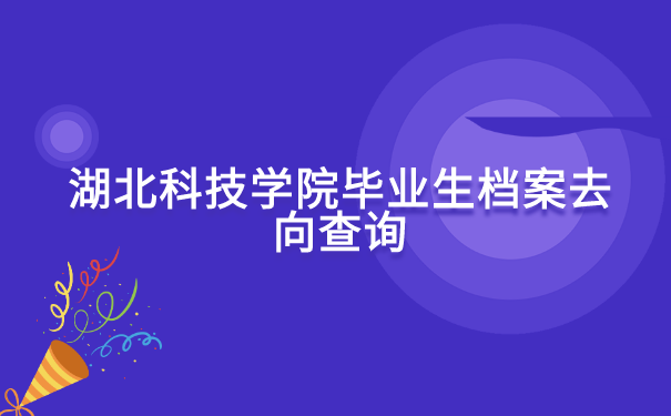 湖北科技学院毕业生档案去向查询