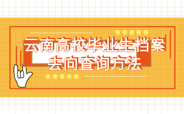 云南高校毕业生档案去向查询方法