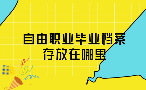 自由职业毕业档案存放在哪里?