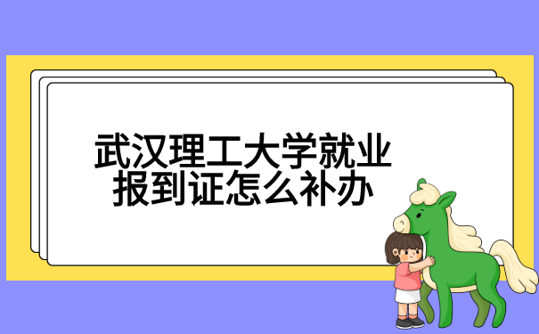 武汉理工大学就业报到证怎么补办?