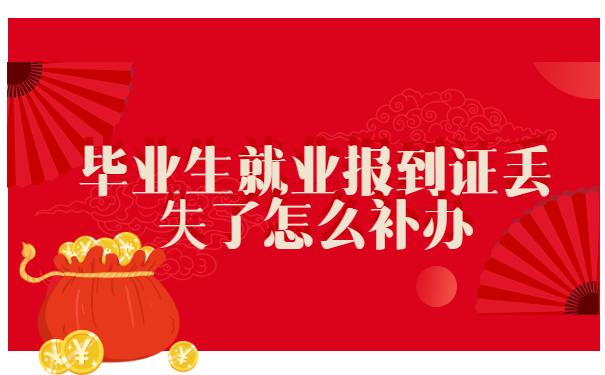 毕业生就业报到证丢失了怎么补办?