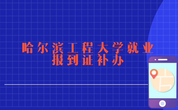 哈尔滨工程大学就业报到证补办流程