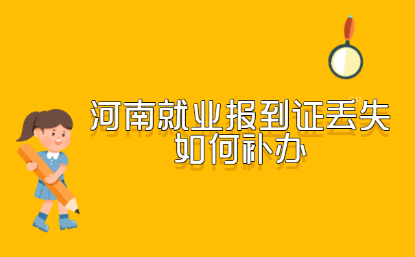 河南就业报到证丢失如何补办?