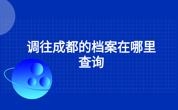 调往成都的档案在哪里查询?