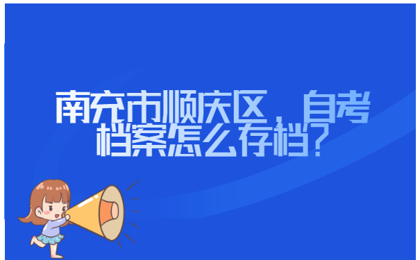 南充市顺庆区自考档案怎么存档？