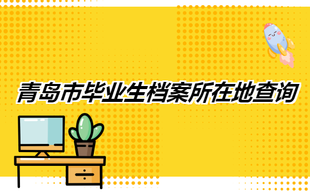 青岛市毕业生档案所在地查询