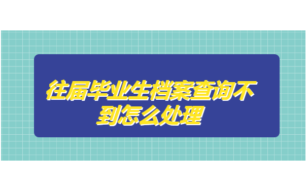 往届毕业生档案查询不到怎么处理?