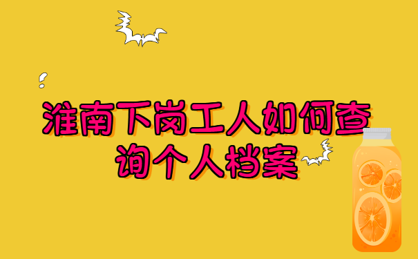 淮南下岗工人如何查询个人档案?