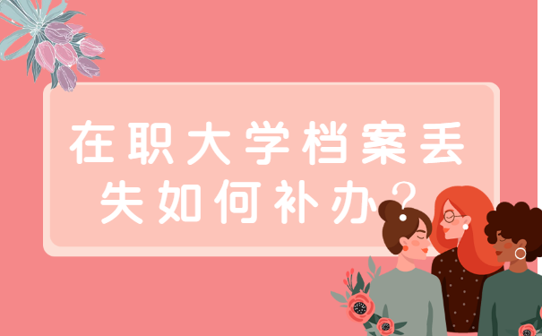 在职大学档案丢失如何补办?