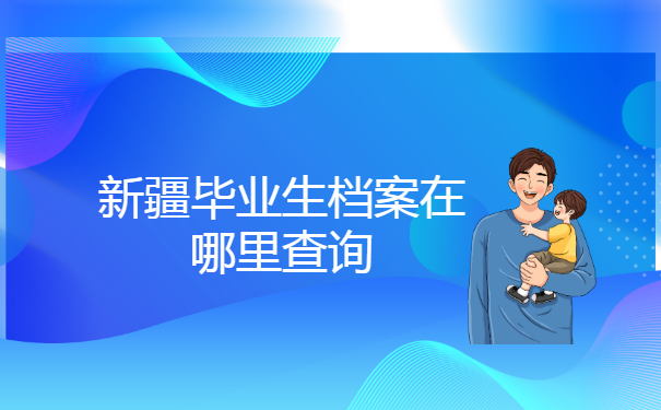 新疆毕业生档案在哪里查询?