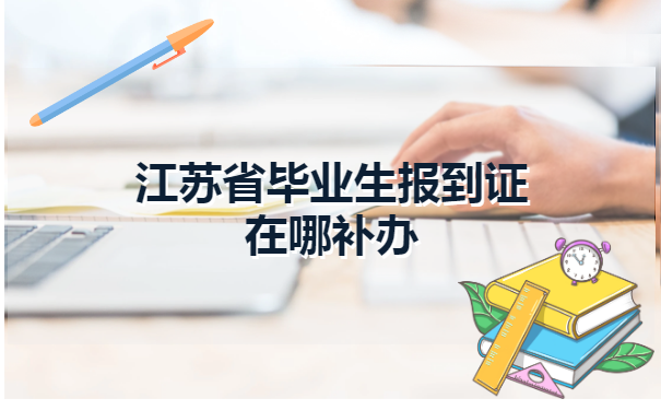 江苏省毕业生报到证在哪补办?
