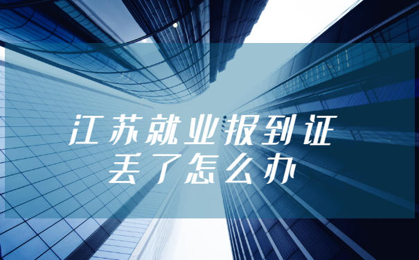 江苏就业报到证丢了怎么办