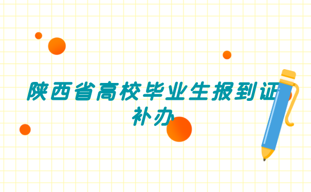 陕西省高校毕业生报到证补办