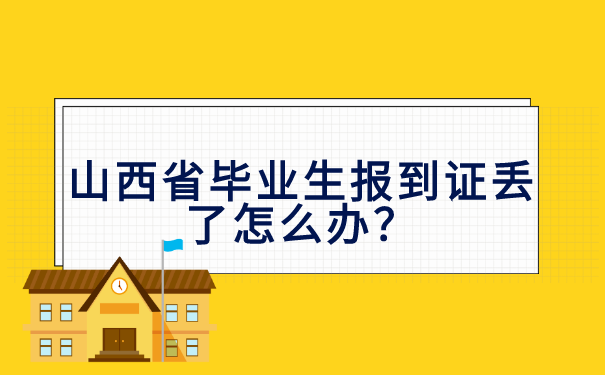 山西省毕业生报到证丢了怎么办？