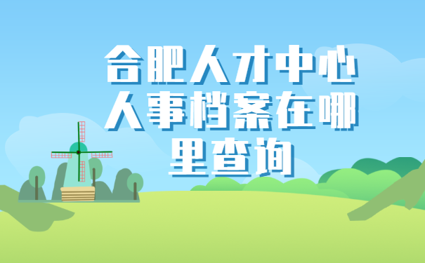 合肥人才中心人事档案在哪里查询