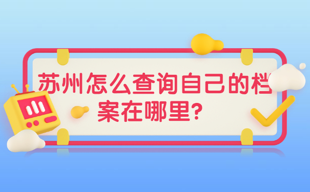 苏州自己的档案怎么查询在哪里?