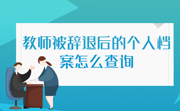 教师被辞退后的个人档案怎么查询？