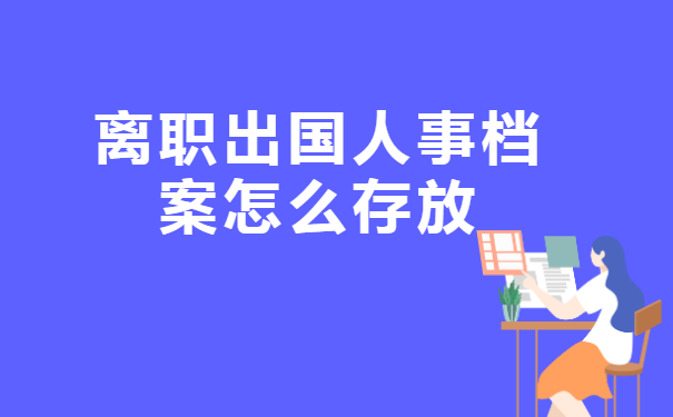 离职出国人事档案怎么存放
