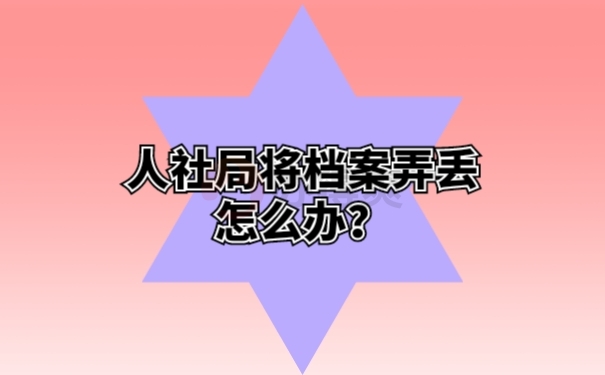 人社局把档案弄丢了 ，需要怎么补办？就看这里！