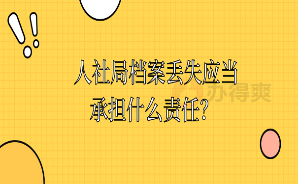 人社局档案丢失应当承担什么责任？档案丢失后的正确处理方法看这里