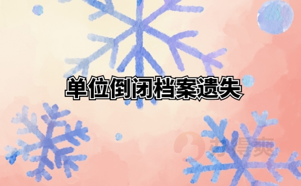 单位倒闭档案遗失无法退休，具体解决的办法来了！