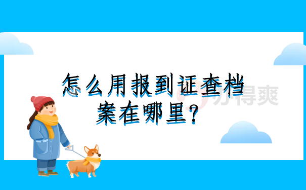 档案查询冷知识：怎么用报到证查档案在哪里？