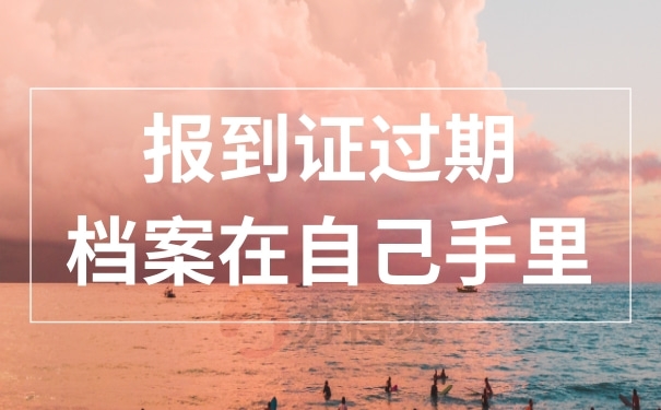 报到证过期了档案还在手里怎么办？遇到问题我们这样做