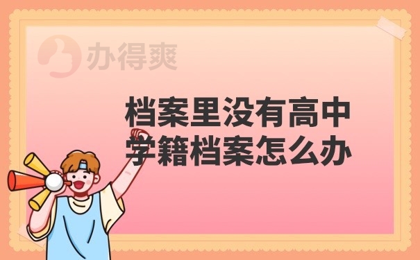 档案里没有高中学籍档案怎么办？不知道怎么处理就一定不要错过这里